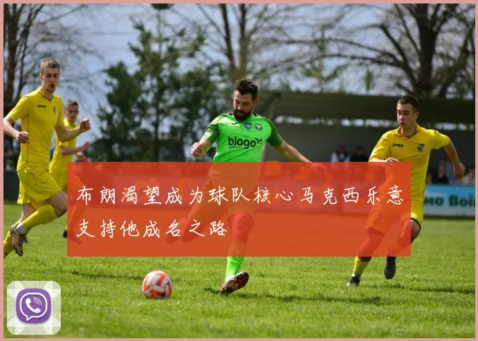 布朗渴望成为球队核心马克西乐意支持他成名之路
