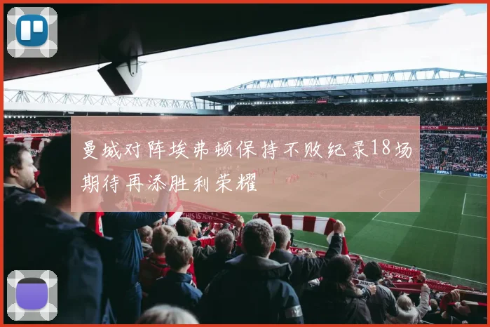 曼城对阵埃弗顿保持不败纪录18场期待再添胜利荣耀
