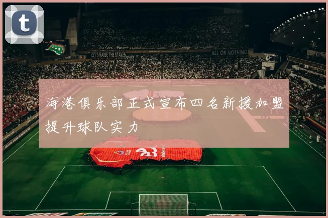 海港俱乐部正式宣布四名新援加盟提升球队实力