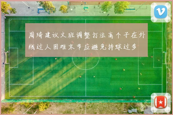 周琦建议文班调整打法高个子在外线过人困难末节应避免持球过多
