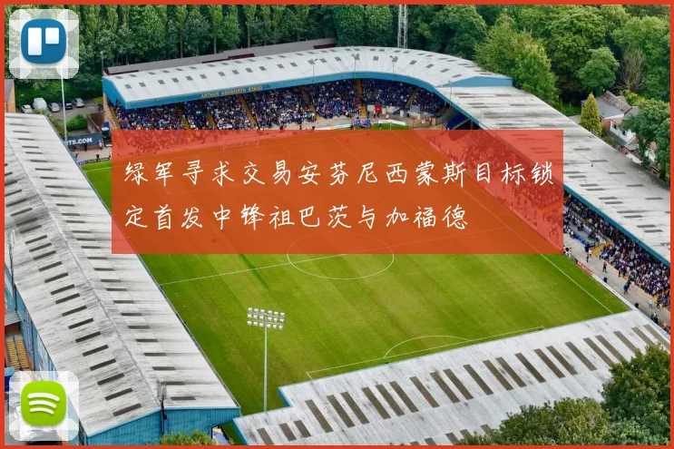 绿军寻求交易安芬尼西蒙斯目标锁定首发中锋祖巴茨与加福德